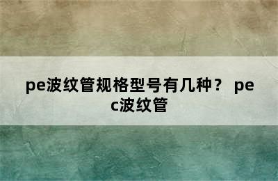 pe波纹管规格型号有几种？ pec波纹管